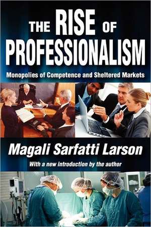 The Rise of Professionalism: Monopolies of Competence and Sheltered Markets de Magali Sarfatti Larson