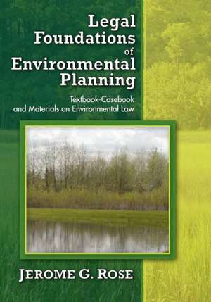 Legal Foundations of Environmental Planning: Textbook-Casebook and Materials on Environmental Law de Jerome G. Rose