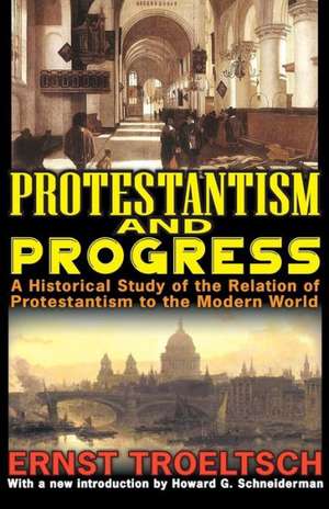 Protestantism and Progress: A Historical Study of the Relation of Protestantism to the Modern World de Ernst Troeltsch