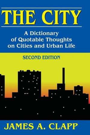 The City: A Dictionary of Quotable Thoughts on Cities and Urban Life de James A. Clapp