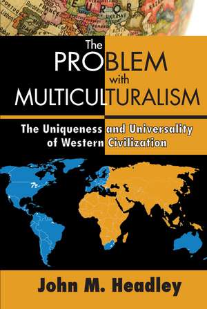 The Problem with Multiculturalism: The Uniqueness and Universality of Western Civilization de John M. Headley