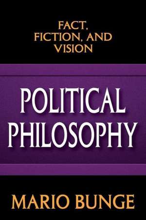 Political Philosophy: Fact, Fiction, and Vision de Mario Bunge