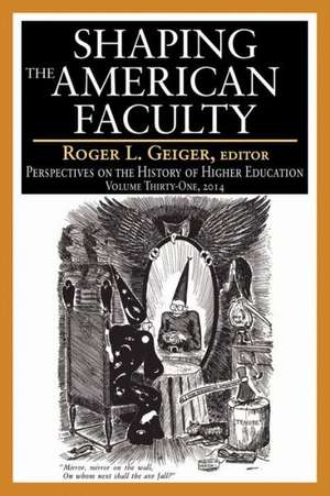 Shaping the American Faculty: Perspectives on the History of Higher Education de Roger L. Geiger