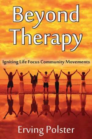 Beyond Therapy: Igniting Life Focus Community Movements de Erving Polster