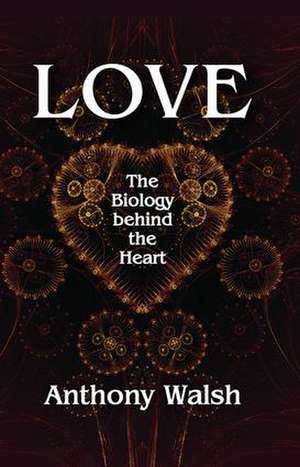 Love: The Biology Behind the Heart de Anthony Walsh