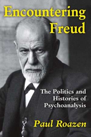 Encountering Freud: The Politics and Histories of Psychoanalysis de Paul Roazen