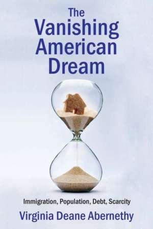 The Vanishing American Dream: Immigration, Population, Debt, Scarcity de Virginia Deane Abernethy