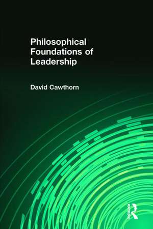 Philosophical Foundations of Leadership de David Cawthorn