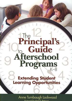 The Principal's Guide to Afterschool Programs, K-8: Extending Student Learning Opportunities de Anne Turnbaugh Lockwood