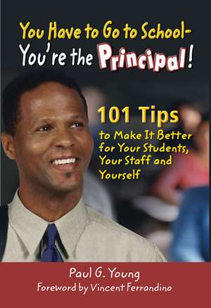 You Have to Go to School - You're the Principal!: 101 Tips to Make It Better for Your Students, Your Staff, and Yourself de Paul G. Young