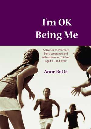 I'm Okay Being Me: Activities to Promote Self-acceptance and Self-esteem in Young People aged 12 to 18 years de Anne Betts