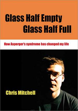 Glass Half-Empty, Glass Half-Full: How Asperger's Syndrome Changed My Life de Chris Mitchell