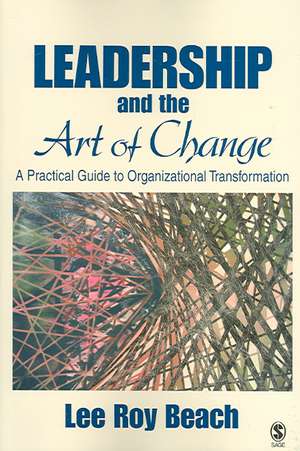 Leadership and the Art of Change: A Practical Guide to Organizational Transformation de Lee Roy Beach