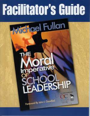 Facilitator's Guide to the Moral Imperative of School Leadership de Michael G. Fullan