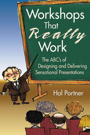 Workshops That Really Work: The ABC’s of Designing and Delivering Sensational Presentations de Hal Portner