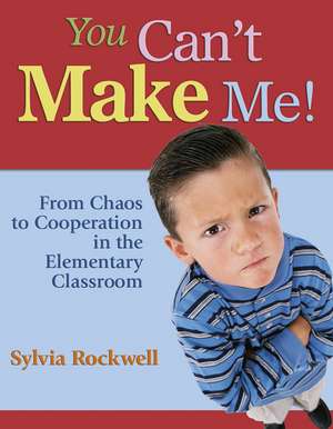 You Can't Make Me!: From Chaos to Cooperation in the Elementary Classroom de Sylvia Rockwell