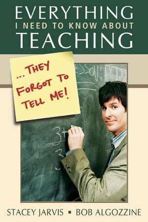 Everything I Need to Know About Teaching . . . They Forgot to Tell Me! de Stacey Jarvis