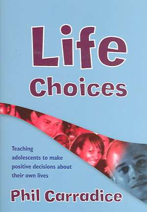 Life Choices: Teaching Adolescents to Make Positive Decisions about Their Own Lives de Phil Carradice