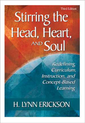 Stirring the Head, Heart, and Soul: Redefining Curriculum, Instruction, and Concept-Based Learning de H. Lynn Erickson