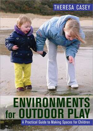 Environments for Outdoor Play: A Practical Guide to Making Space for Children de Theresa Casey