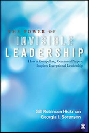 The Power of Invisible Leadership: How a Compelling Common Purpose Inspires Exceptional Leadership de Gill Robinson Hickman