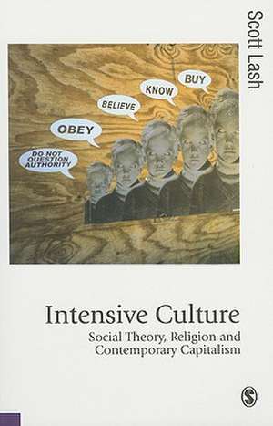 Intensive Culture: Social Theory, Religion & Contemporary Capitalism de Scott M Lash