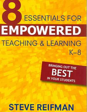 Eight Essentials for Empowered Teaching and Learning, K-8: Bringing Out the Best in Your Students de Steve Reifman