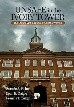 Unsafe in the Ivory Tower: The Sexual Victimization of College Women de Bonnie S. (Sue) Fisher