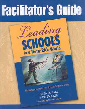 Facilitator's Guide to Leading Schools in a Data-Rich World: Harnessing Data for School Improvement de Lorna M. Earl