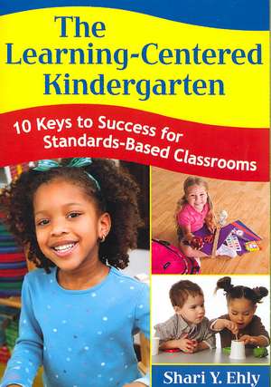 The Learning-Centered Kindergarten: 10 Keys to Success for Standards-Based Classrooms de Shari Y. Ehly