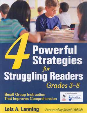 Four Powerful Strategies for Struggling Readers, Grades 3-8: Small Group Instruction That Improves Comprehension de Lois A. Lanning