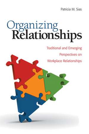 Organizing Relationships: Traditional and Emerging Perspectives on Workplace Relationships de Patricia M. Sias