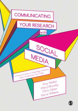 Communicating Your Research with Social Media: A Practical Guide to Using Blogs, Podcasts, Data Visualisations and Video de Amy Mollett