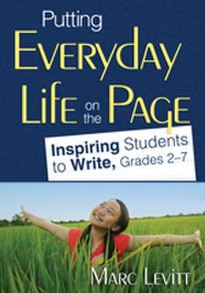 Putting Everyday Life on the Page: Inspiring Students to Write, Grades 2-7 de Marc J. Levitt