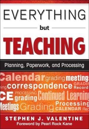 Everything But Teaching: Planning, Paperwork, and Processing de Stephen J. Valentine