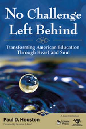 No Challenge Left Behind: Transforming American Education Through Heart and Soul de Paul D. Houston