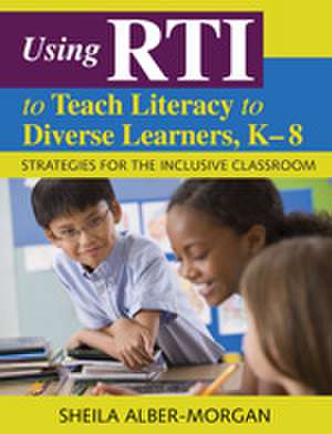 Using RTI to Teach Literacy to Diverse Learners, K-8: Strategies for the Inclusive Classroom de Sheila Alber-Morgan