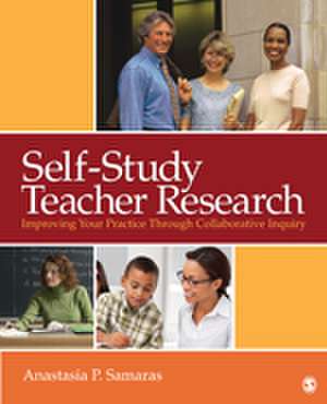 Self-Study Teacher Research: Improving Your Practice Through Collaborative Inquiry de Anastasia P. Samaras