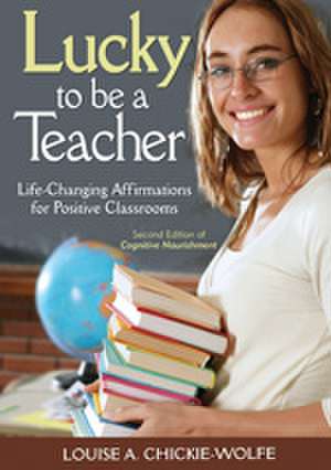 Lucky to Be a Teacher: Life-Changing Affirmations for Positive Classrooms de Louise A. Chickie-Wolfe