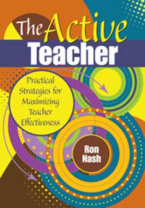 The Active Teacher: Practical Strategies for Maximizing Teacher Effectiveness de Ron Nash