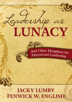 Leadership as Lunacy: And Other Metaphors for Educational Leadership de Jacky Lumby