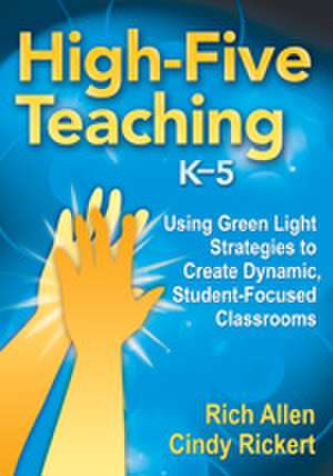 High-Five Teaching, K–5: Using Green Light Strategies to Create Dynamic, Student-Focused Classrooms de Rich Allen