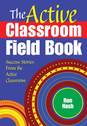 The Active Classroom Field Book: Success Stories From the Active Classroom de Ron Nash