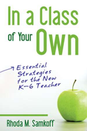 In a Class of Your Own: Essential Strategies for the New K–6 Teacher de Rhoda M. Samkoff