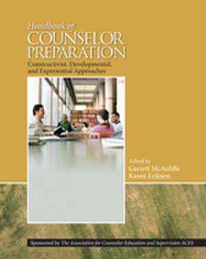 Handbook of Counselor Preparation: Constructivist, Developmental, and Experiential Approaches de Garrett J McAuliffe