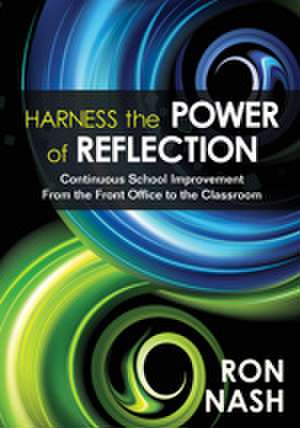 Harness the Power of Reflection: Continuous School Improvement From the Front Office to the Classroom de Ron Nash