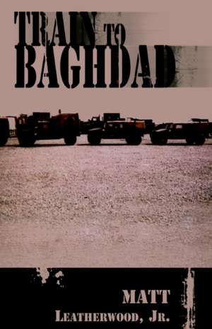 Train to Baghdad de Matt Jr. Leatherwood