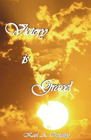 Victory Is Grace! de Karl a. Oglesby A. Oglesby Sr