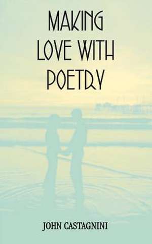 MAKING LOVE WITH POETRY de John Castagnini