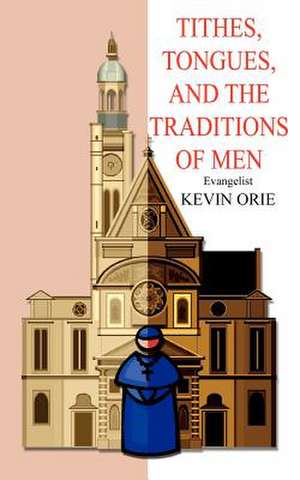 Tithes, Tongues, and the Traditions of Men de Kevin Orie